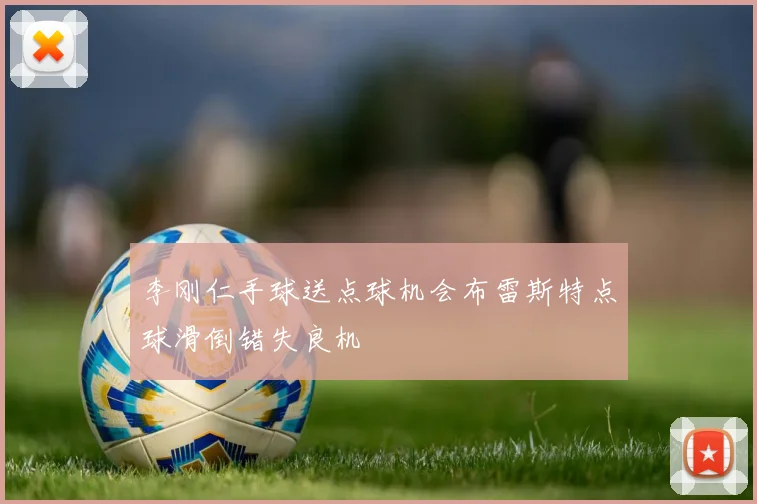 李刚仁手球送点球机会布雷斯特点球滑倒错失良机