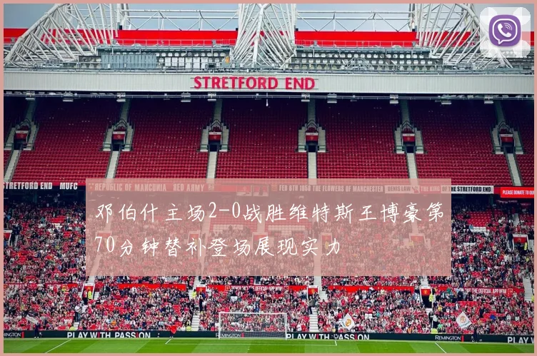 邓伯什主场2-0战胜维特斯王博豪第70分钟替补登场展现实力