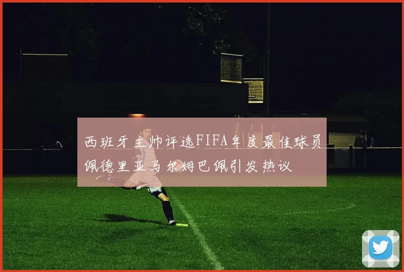 西班牙主帅评选FIFA年度最佳球员佩德里亚马尔姆巴佩引发热议
