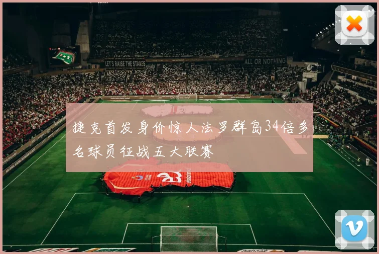 捷克首发身价惊人法罗群岛34倍多名球员征战五大联赛