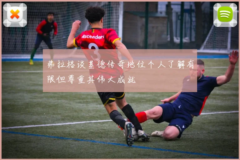 弗拉格谈基德传奇地位个人了解有限但尊重其伟大成就