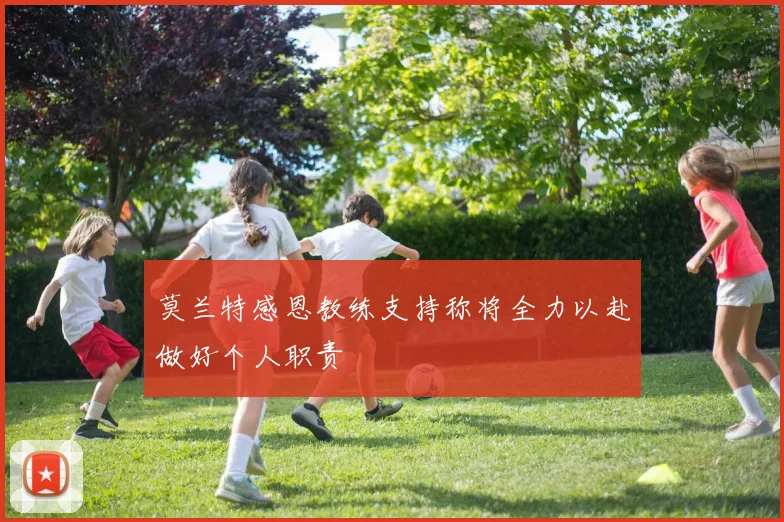 莫兰特感恩教练支持称将全力以赴做好个人职责