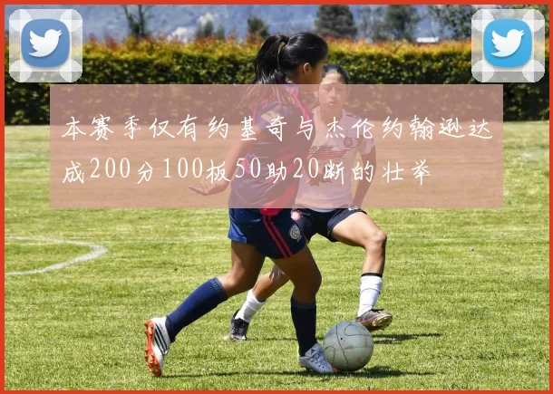 本赛季仅有约基奇与杰伦约翰逊达成200分100板50助20断的壮举