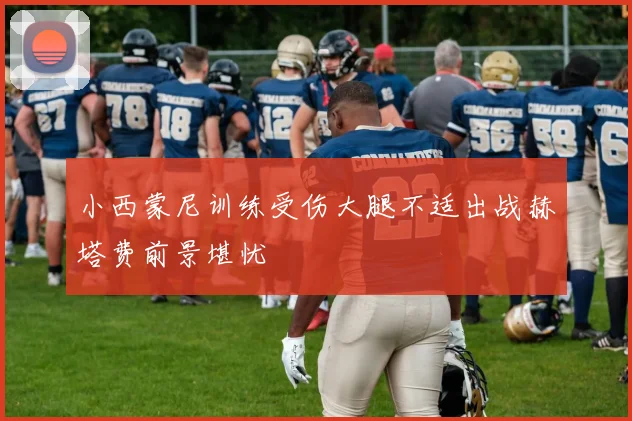 小西蒙尼训练受伤大腿不适出战赫塔费前景堪忧