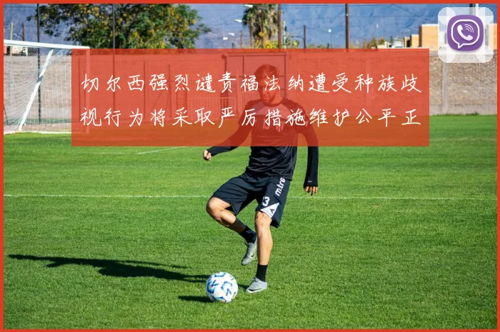 切尔西强烈谴责福法纳遭受种族歧视行为将采取严厉措施维护公平正义