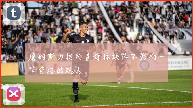詹姆斯力挺约基奇称缺阵不影响一阵资格的观点