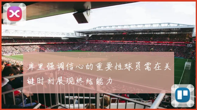 库里强调信心的重要性球员需在关键时刻展现终结能力