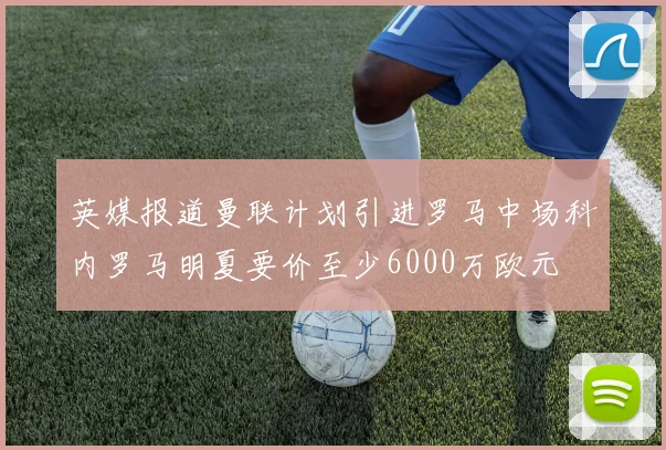 英媒报道曼联计划引进罗马中场科内罗马明夏要价至少6000万欧元