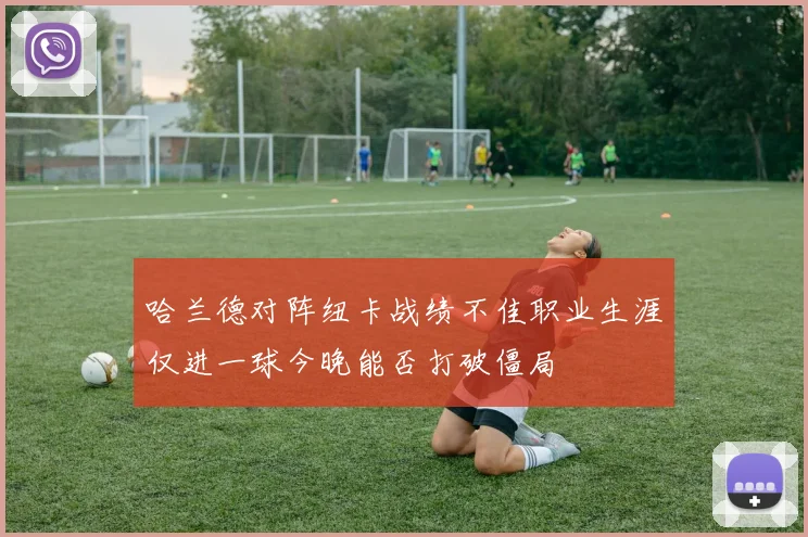 哈兰德对阵纽卡战绩不佳职业生涯仅进一球今晚能否打破僵局