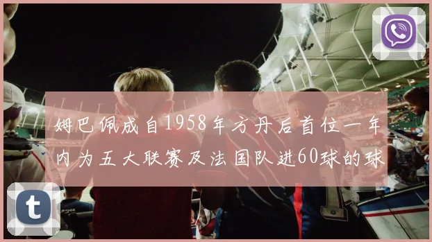 姆巴佩成自1958年方丹后首位一年内为五大联赛及法国队进60球的球员