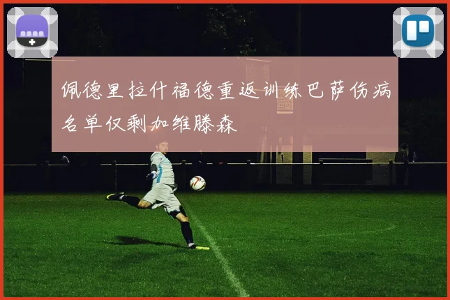 佩德里拉什福德重返训练巴萨伤病名单仅剩加维滕森