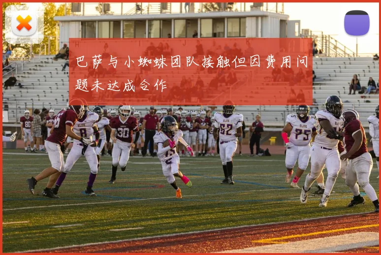 巴萨与小蜘蛛团队接触但因费用问题未达成合作