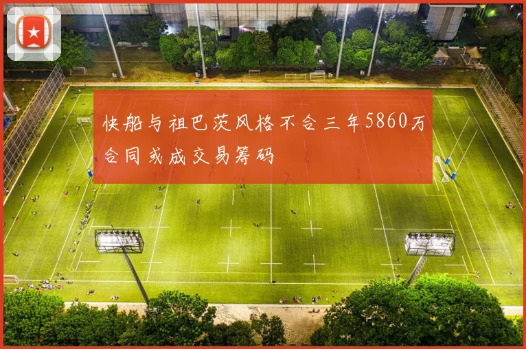 快船与祖巴茨风格不合三年5860万合同或成交易筹码