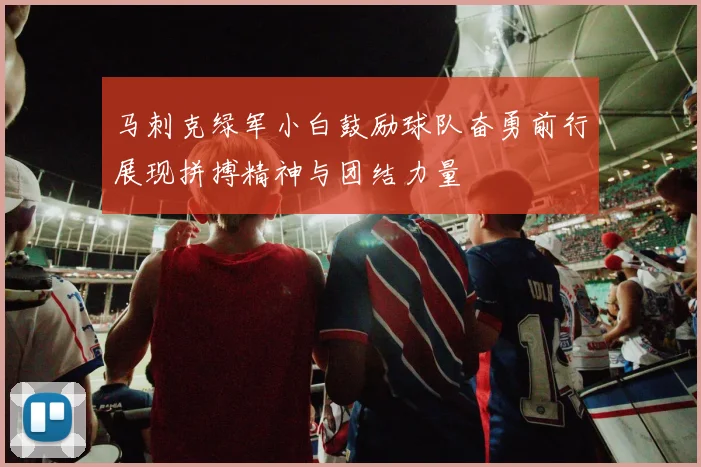 马刺克绿军小白鼓励球队奋勇前行展现拼搏精神与团结力量