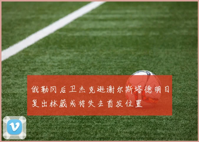 俄勒冈后卫杰克逊谢尔斯塔德明日复出林葳或将失去首发位置