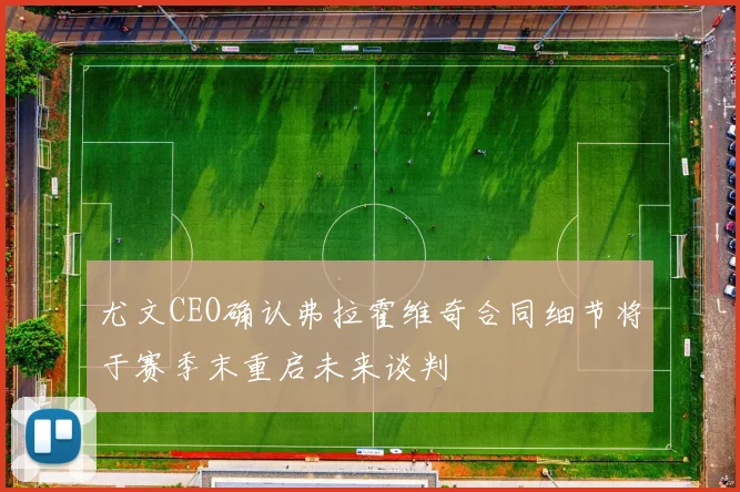 尤文CEO确认弗拉霍维奇合同细节将于赛季末重启未来谈判