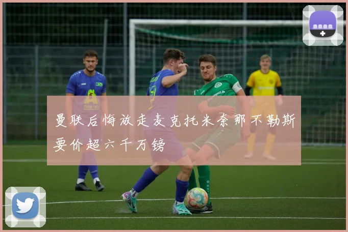 曼联后悔放走麦克托米奈那不勒斯要价超六千万镑