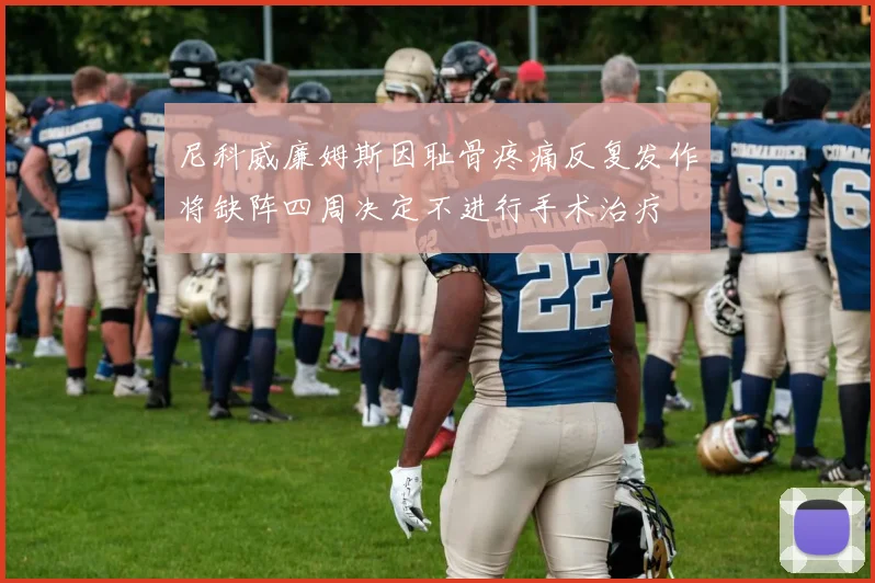 尼科威廉姆斯因耻骨疼痛反复发作将缺阵四周决定不进行手术治疗