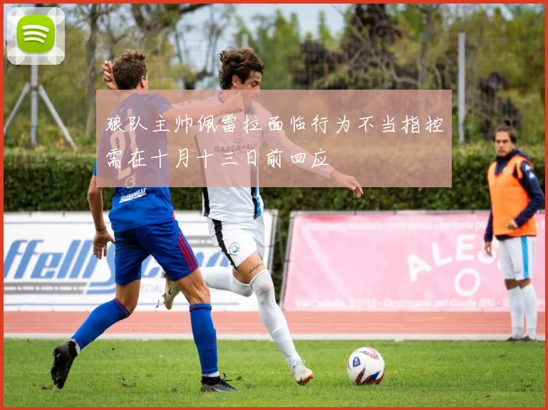 狼队主帅佩雷拉面临行为不当指控需在十月十三日前回应