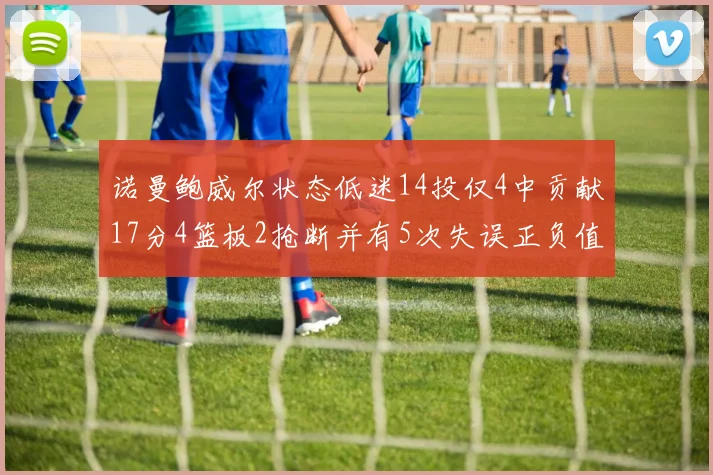 诺曼鲍威尔状态低迷14投仅4中贡献17分4篮板2抢断并有5次失误正负值为负8