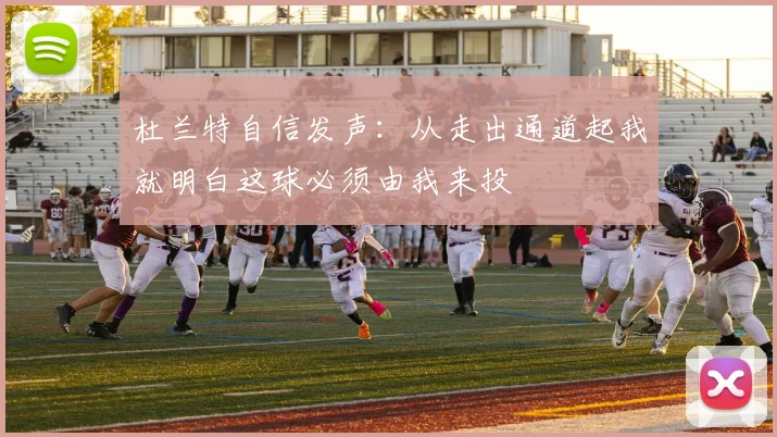 杜兰特自信发声：从走出通道起我就明白这球必须由我来投