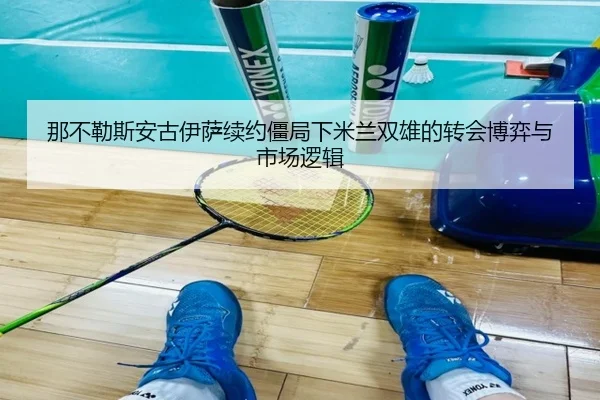 那不勒斯安古伊萨续约僵局下米兰双雄的转会博弈与市场逻辑 | jiuyou